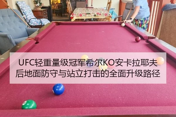 UFC轻重量级冠军希尔KO安卡拉耶夫后地面防守与站立打击的全面升级路径
