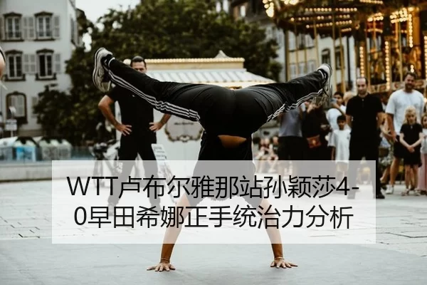 WTT卢布尔雅那站孙颖莎4-0早田希娜正手统治力分析