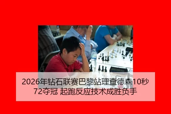 2026年钻石联赛巴黎站理查德森10秒72夺冠 起跑反应技术成胜负手